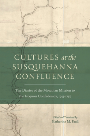 Cover image for Cultures at the Susquehanna Confluence: The Diaries of the Moravian Mission to the Iroquois Confederacy, 1745–1755 Edited and Translated by Katherine M. Faull