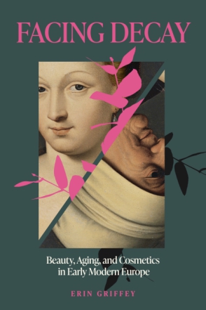 Cover image for Facing Decay: Beauty, Aging, and Cosmetics in Early Modern Europe By Erin Griffey