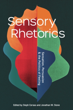 Cover image for Sensory Rhetorics: Sensation, Persuasion, and the Politics of Feeling Edited by Steph Ceraso and Jonathan W. Stone