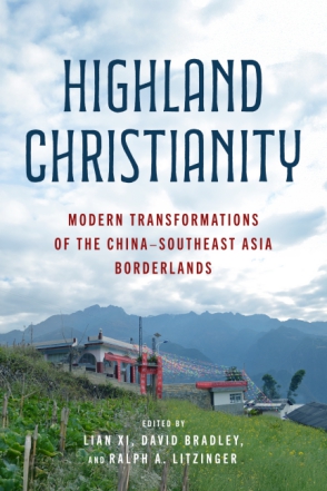 Cover image for Highland Christianity: Modern Transformations of the China–Southeast Asia Borderlands Edited by Lian Xi, David Bradley, and Ralph A. Litzinger
