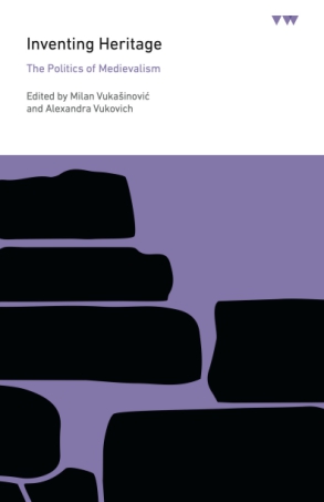 Cover image for Inventing Heritage: The Politics of Medievalism Edited by Milan Vukašinović and Alexandra Vukovich