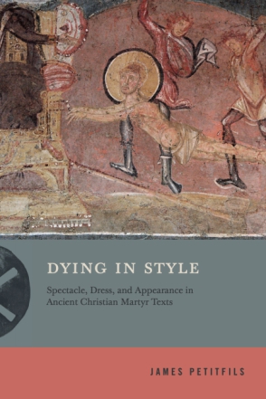 Cover image for Dying in Style: Spectacle, Dress, and Appearance in Ancient Christian Martyr Texts By James Petitfils