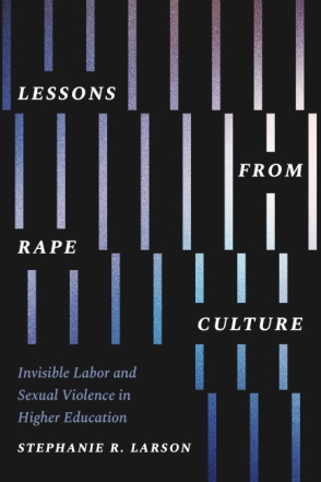 Cover image for Lessons from Rape Culture: Invisible Labor and Sexual Violence in Higher Education By Stephanie R. Larson