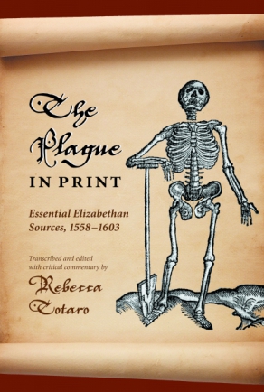 Cover image for The Plague in Print: Essential Elizabethan Sources, 1558–1603 By Rebecca Totaro