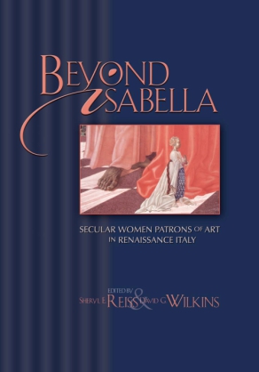 Cover image for Beyond Isabella: Secular Women Patrons of Art in Renaissance Italy Edited by Sheryl E. Reiss and David G. Wilkins