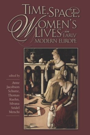 Cover image for Time, Space, and Women’s Lives in Early Modern Europe Edited by Anne Jacobson Schutte, Thomas Kuehn, and Silvana Seidel Menchi