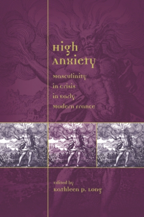 Cover image for High Anxiety: Masculinity in Crisis in Early Modern France Edited by Kathleen Perry Long