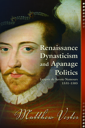 Cover image for Renaissance Dynasticism and Apanage Politics: Jacques de Savoie-Nemours, 1531–1585 By Matthew Vester