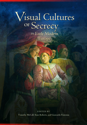 Cover image for Visual Cultures of Secrecy in Early Modern Europe Edited by Timothy McCall, Sean Roberts, and with Contributions byGiancarlo Fiorenza