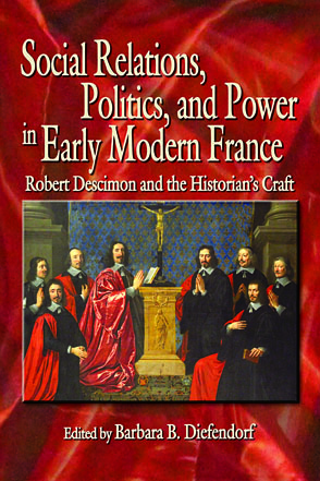 Cover image for Social Relations, Politics, and Power in Early Modern France: Robert Descimon and the Historian’s Craft Edited by Barbara B. Diefendorf