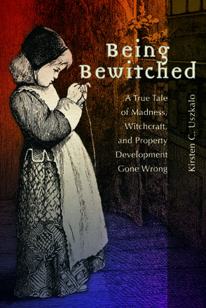 Cover image for Being Bewitched: A True Tale of Madness, Witchcraft, and Property Development Gone Wrong By Kirsten C. Uszkalo