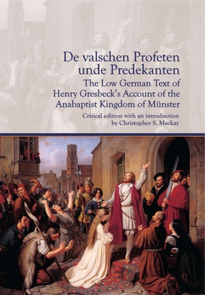 Cover image for De valschen Profeten unde Predekanten: The Low German Text of Henry Gresbeck’s Account of the Anabaptist Kingdom of Münster: Critical Edition with an introduction by Christopher S. Mackay Introduction by Christopher Mackay