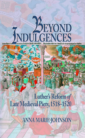 Cover image for Beyond Indulgences: Luther’s Reform of Late Medieval Piety, 1518–1520 By Anna Marie Johnson