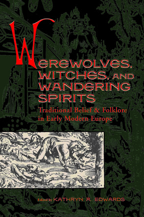 Cover image for Werewolves, Witches, and Wandering Spirits: Traditional Belief and Folklore in Early Modern Europe Edited by Kathryn A. Edwards