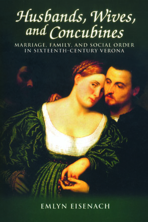 Cover image for Husbands, Wives, and Concubines: Marriage, Family, and Social Order in Sixteenth-Century Verona By Emlyn Eisenach