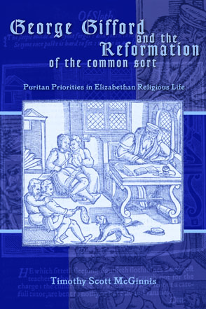 Cover image for George Gifford and the Reformation of the Common Sort: Puritan Priorities in Elizabethan Religious Life By Timothy Scott McGinnis
