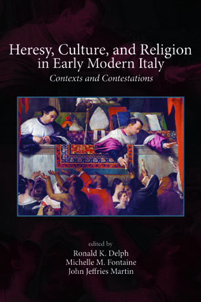 Cover image for Heresy, Culture, and Religion in Early Modern Italy: Contexts and Contestations Edited by Ronald K. Delph, Michelle M. Fontaine, and John Jeffries Martin