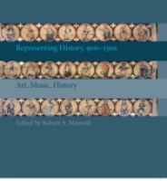 Cover image for Representing History, 900–1300: Art, Music, History Edited by Robert A. Maxwell