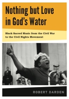 Cover image for Nothing but Love in God's Water: Volume 1: Black Sacred Music from the Civil War to the Civil Rights Movement By Robert Darden