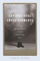 Cover image for Supernatural Entertainments: Victorian Spiritualism and the Rise of Modern Media Culture By Simone Natale