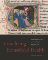 Cover image for Visualizing Household Health: Medieval Women, Art, and Knowledge in the Régime du corps By Jennifer Borland