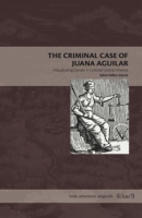 Cover image for The Criminal Case of Juana Aguilar: Adjudicating Gender in Colonial Central America By Sylvia Sellers-García