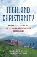 Cover image for Highland Christianity: Modern Transformations of the China–Southeast Asia Borderlands Edited by Lian Xi, David Bradley, and Ralph A. Litzinger