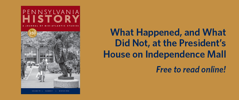Read “What Happened, and What Did Not, at the President’s House on Independence Mall” from Pennsylvania History
